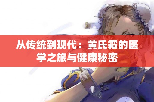 从传统到现代:黄氏霜的医学之旅与健康秘密 从传统到现代:黄氏霜的医学之旅与健康秘密
