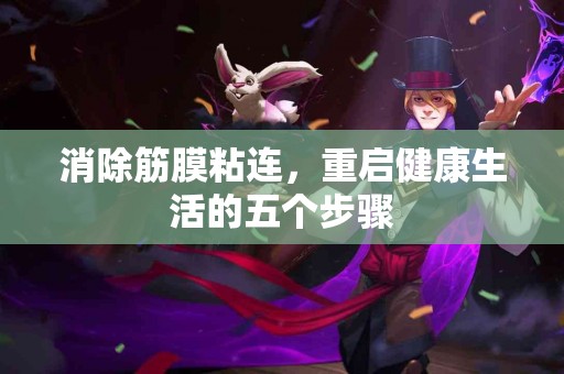 消除筋膜粘连，重启健康生活的五个步骤