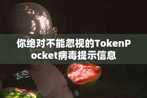 你绝对不能忽视的TokenPocket病毒提示信息