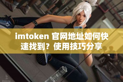 imtoken 官网地址如何快速找到？使用技巧分享