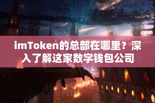 imToken的总部在哪里？深入了解这家数字钱包公司