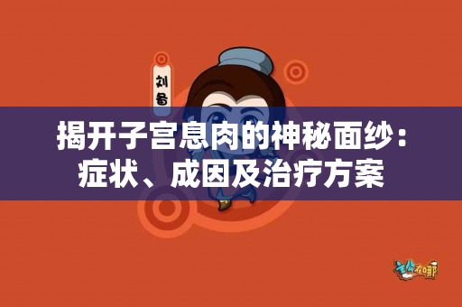 揭开子宫息肉的神秘面纱：症状、成因及治疗方案
