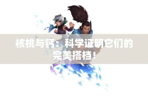 核桃与钙：科学证明它们的完美搭档！