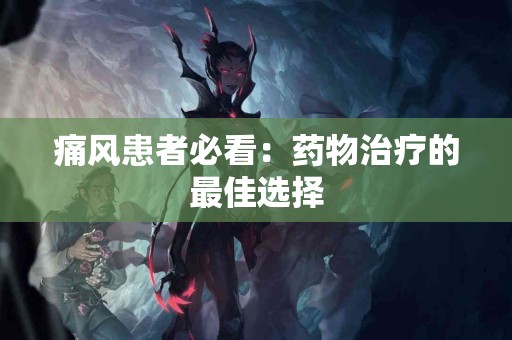 痛风患者必看：药物治疗的最佳选择