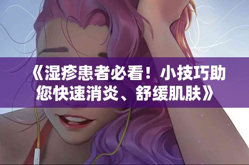 《湿疹患者必看！小技巧助您快速消炎、舒缓肌肤》