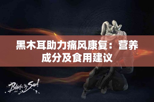 黑木耳助力痛风康复：营养成分及食用建议