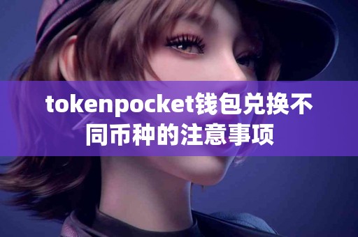 tokenpocket钱包兑换不同币种的注意事项