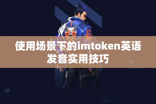 使用场景下的imtoken英语发音实用技巧
