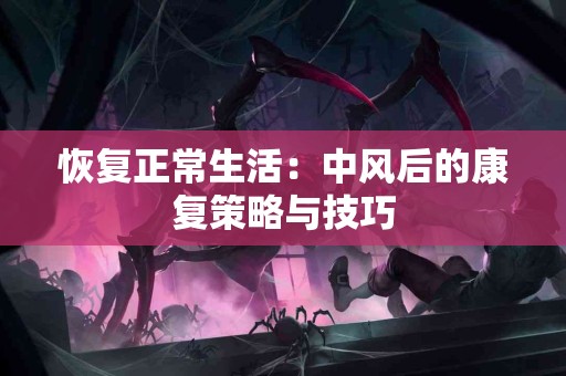 恢复正常生活：中风后的康复策略与技巧