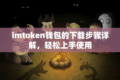 imtoken钱包的下载步骤详解，轻松上手使用
