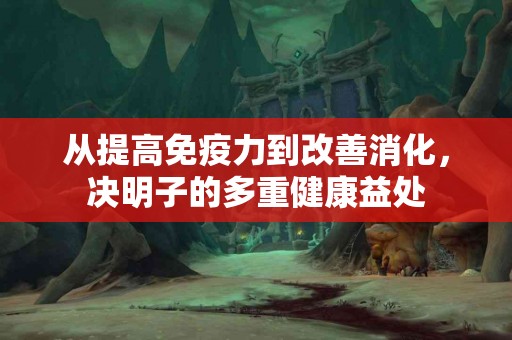 从提高免疫力到改善消化，决明子的多重健康益处