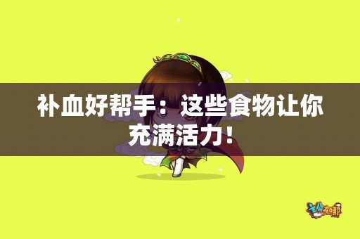 补血好帮手：这些食物让你充满活力！