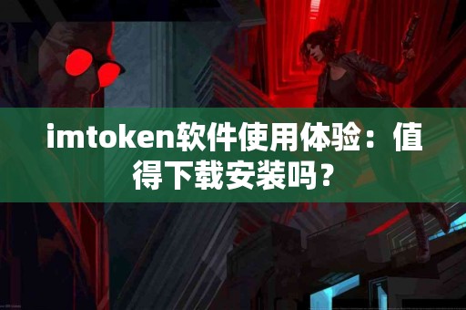 imtoken软件使用体验：值得下载安装吗？