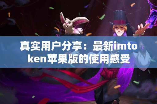 真实用户分享：最新imtoken苹果版的使用感受