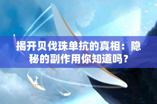 揭开贝伐珠单抗的真相：隐秘的副作用你知道吗？