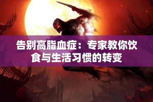 告别高脂血症：专家教你饮食与生活习惯的转变