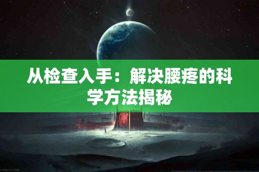 从检查入手：解决腰疼的科学方法揭秘