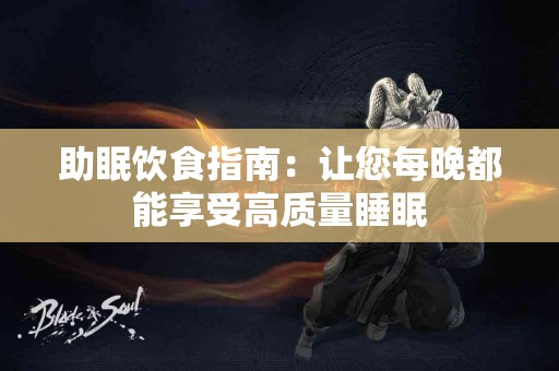 助眠饮食指南:让您每晚都能享受高质量睡眠 助眠饮食指南:让您每晚都能享受高质量睡眠