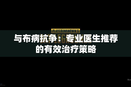 与布病抗争：专业医生推荐的有效治疗策略
