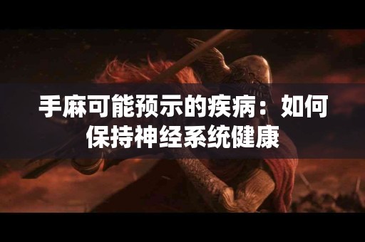 手麻可能预示的疾病：如何保持神经系统健康