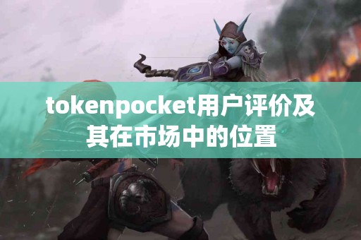 tokenpocket用户评价及其在市场中的位置