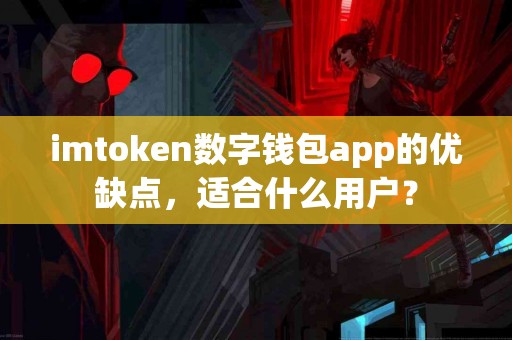 imtoken数字钱包app的优缺点，适合什么用户？