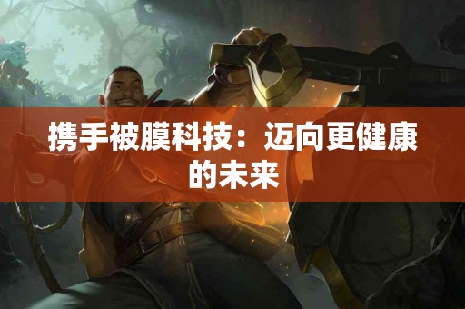 携手被膜科技：迈向更健康的未来