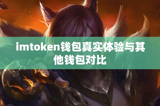 imtoken钱包真实体验与其他钱包对比
