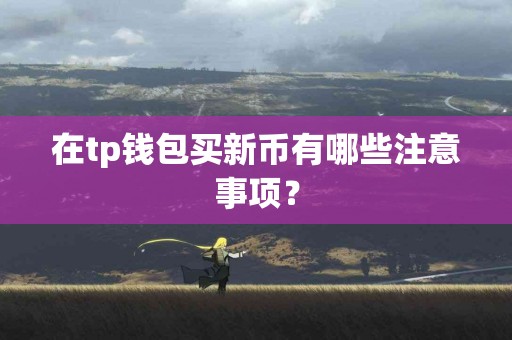 在tp钱包买新币有哪些注意事项？