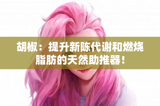 胡椒：提升新陈代谢和燃烧脂肪的天然助推器！