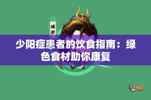 少阳症患者的饮食指南：绿色食材助你康复
