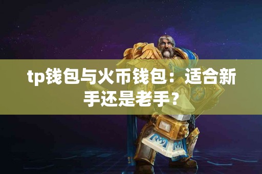 tp钱包与火币钱包：适合新手还是老手？