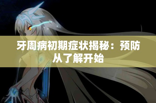 牙周病初期症状揭秘：预防从了解开始