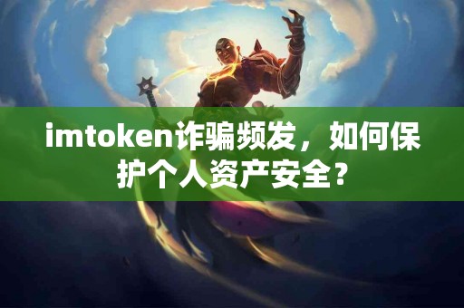 imtoken诈骗频发，如何保护个人资产安全？