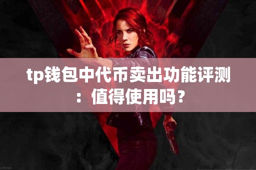 tp钱包中代币卖出功能评测：值得使用吗？