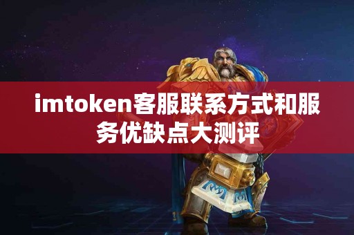 imtoken客服联系方式和服务优缺点大测评