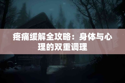 疼痛缓解全攻略：身体与心理的双重调理