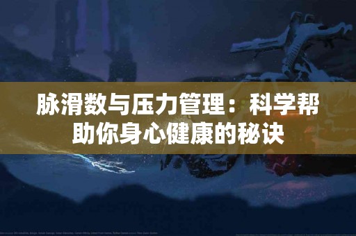 脉滑数与压力管理：科学帮助你身心健康的秘诀