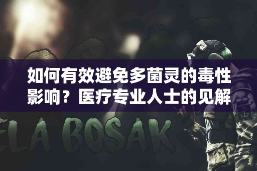 如何有效避免多菌灵的毒性影响？医疗专业人士的见解
