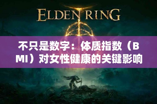 不只是数字:体质指数(BMI)对女性健康的关键影响 不只是数字:体质指数(BMI)对女性健康的关键影响