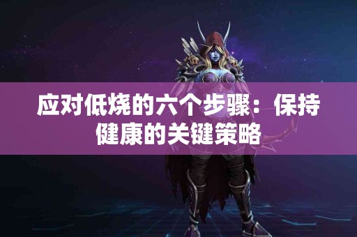 应对低烧的六个步骤：保持健康的关键策略