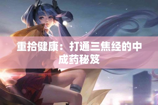 重拾健康：打通三焦经的中成药秘笈