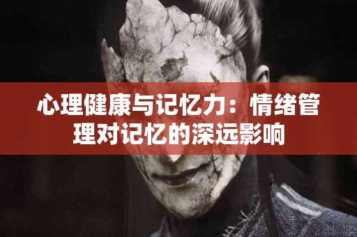 心理健康与记忆力：情绪管理对记忆的深远影响