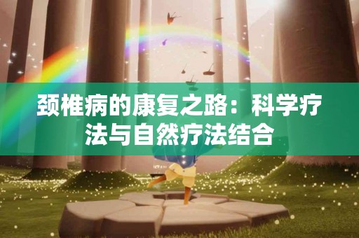 颈椎病的康复之路：科学疗法与自然疗法结合