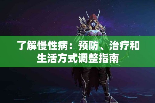 了解慢性病：预防、治疗和生活方式调整指南