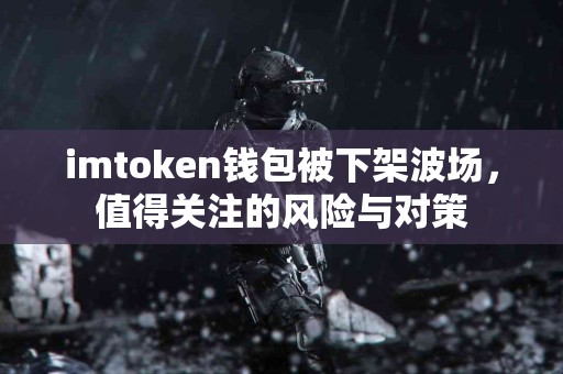 imtoken钱包被下架波场，值得关注的风险与对策