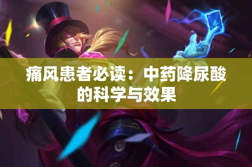 痛风患者必读：中药降尿酸的科学与效果