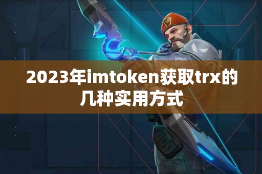 2023年imtoken获取trx的几种实用方式