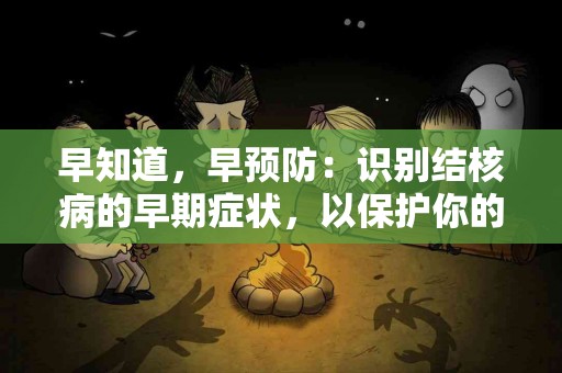 早知道，早预防：识别结核病的早期症状，以保护你的健康