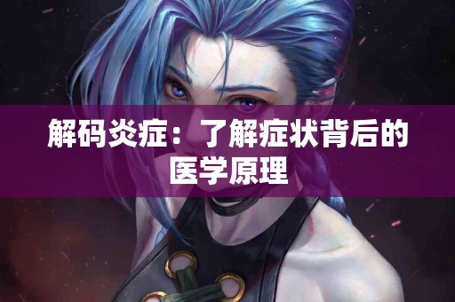 解码炎症:了解症状背后的医学原理 解码炎症:了解症状背后的医学原理